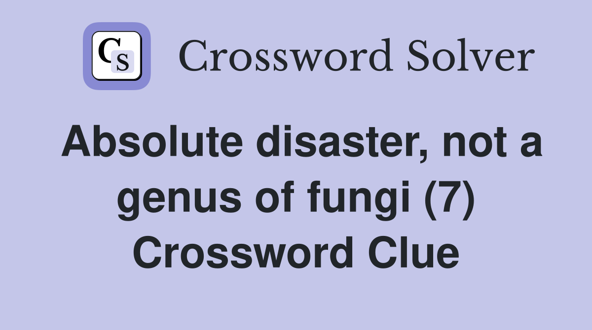 Absolute disaster, not a genus of fungi (7) Crossword Clue Answers